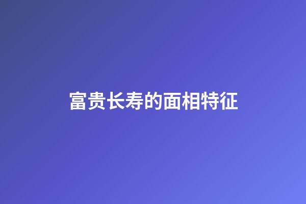 富贵长寿的面相特征