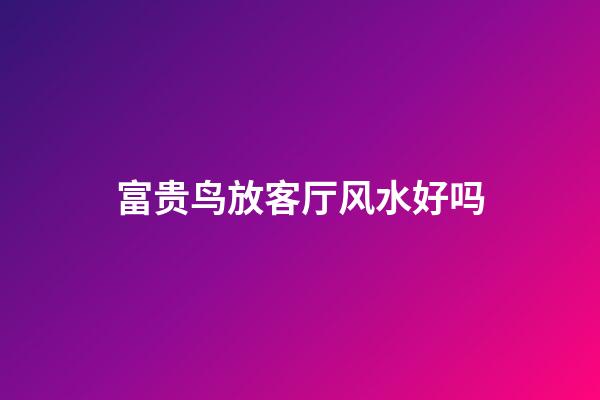 富贵鸟放客厅风水好吗