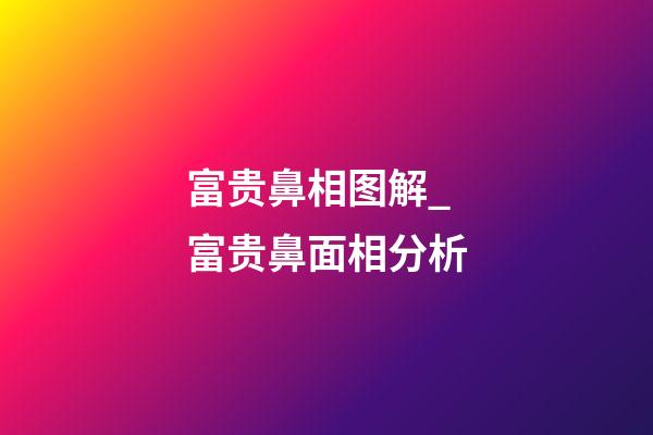 富贵鼻相图解_富贵鼻面相分析