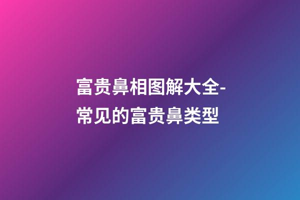 富贵鼻相图解大全-常见的富贵鼻类型
