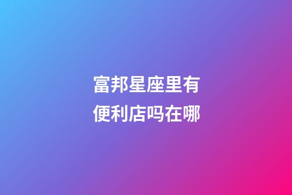 富邦星座里有便利店吗在哪