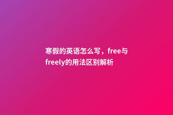 寒假的英语怎么写，free与freely的用法区别解析-第1张-观点-玄机派