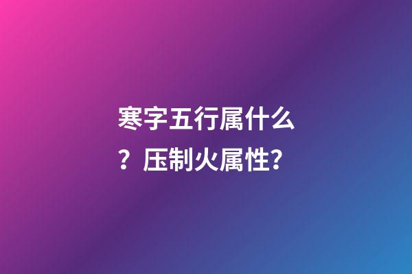 寒字五行属什么？压制火属性？