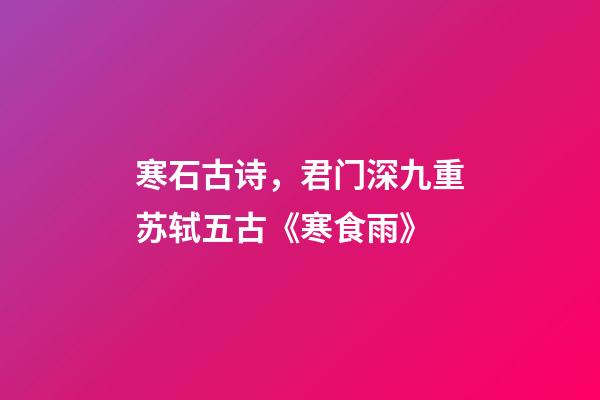 寒石古诗，君门深九重苏轼五古《寒食雨》-第1张-观点-玄机派