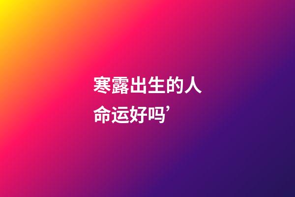 寒露出生的人命运好吗’
