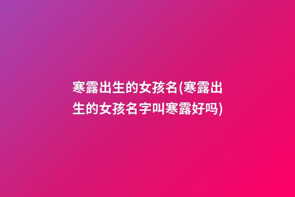 寒露出生的女孩名(寒露出生的女孩名字叫寒露好吗)