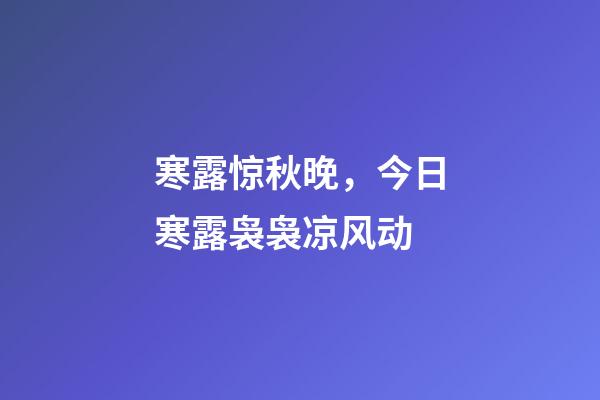 寒露惊秋晚，今日寒露袅袅凉风动-第1张-观点-玄机派