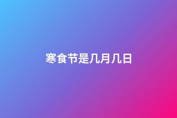寒食节是几月几日（寒食节是指农历几月几日）-第1张-星座运势-玄机派