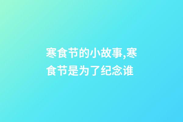 寒食节的小故事,寒食节是为了纪念谁-第1张-观点-玄机派