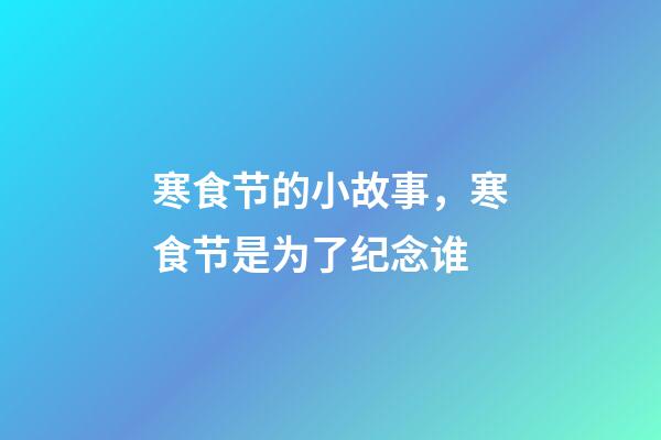寒食节的小故事，寒食节是为了纪念谁-第1张-观点-玄机派