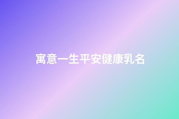 寓意一生平安健康乳名(健康平安的乳名)-第1张-宝宝起名-玄机派