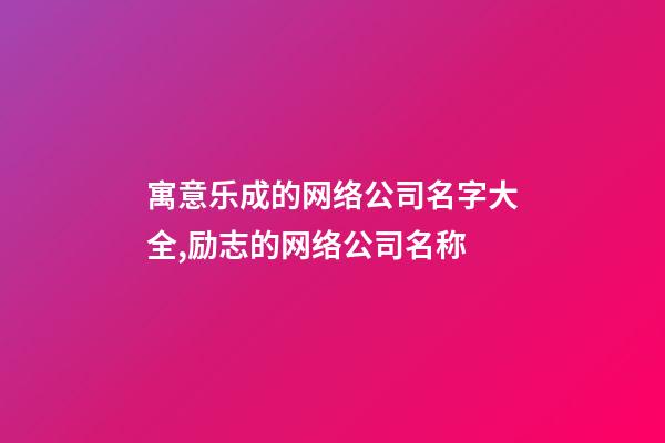 寓意乐成的网络公司名字大全,励志的网络公司名称-第1张-公司起名-玄机派