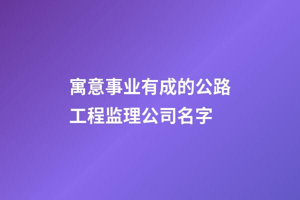 寓意事业有成的公路工程监理公司名字-第1张-公司起名-玄机派