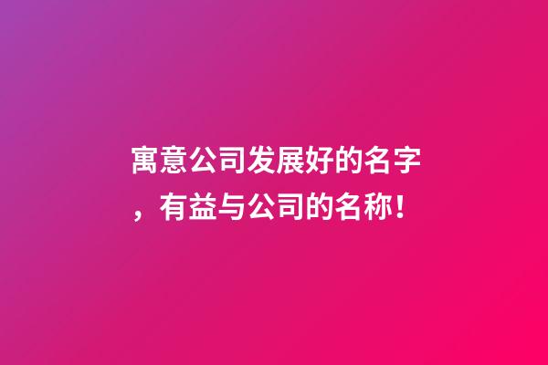 寓意公司发展好的名字，有益与公司的名称！