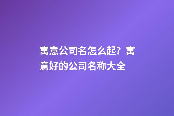 寓意公司名怎么起？寓意好的公司名称大全-第1张-公司起名-玄机派
