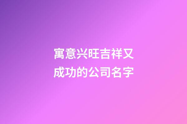 寓意兴旺吉祥又成功的公司名字-第1张-公司起名-玄机派