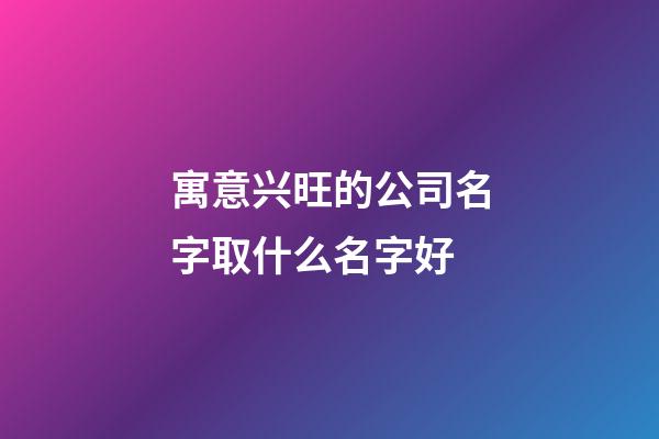 寓意兴旺的公司名字取什么名字好-第1张-公司起名-玄机派