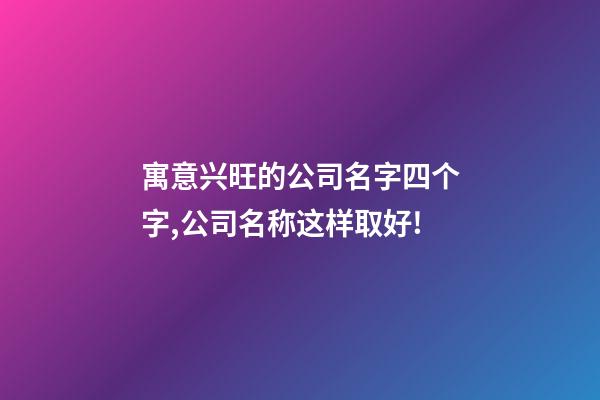 寓意兴旺的公司名字四个字,公司名称这样取好!-第1张-公司起名-玄机派