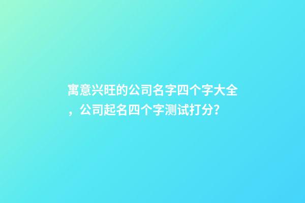 寓意兴旺的公司名字四个字大全，公司起名四个字测试打分？-第1张-公司起名-玄机派