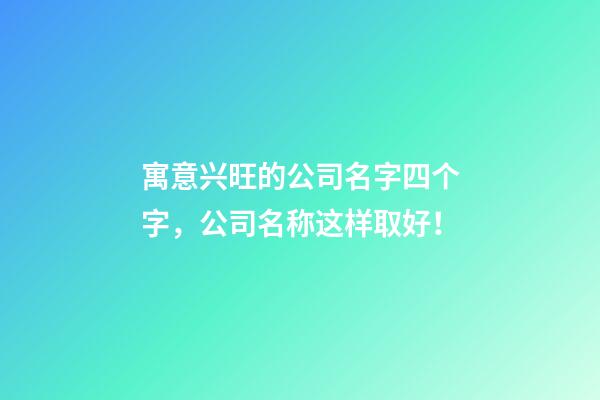 寓意兴旺的公司名字四个字，公司名称这样取好！