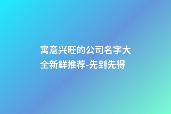寓意兴旺的公司名字大全新鲜推荐-先到先得-第1张-公司起名-玄机派