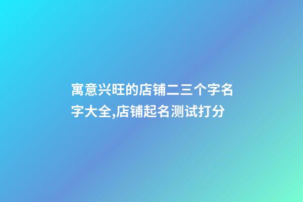 寓意兴旺的店铺二三个字名字大全,店铺起名测试打分-第1张-店铺起名-玄机派
