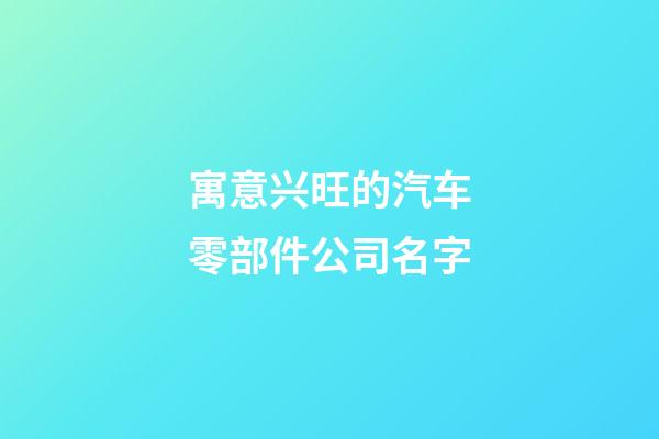 寓意兴旺的汽车零部件公司名字-第1张-公司起名-玄机派