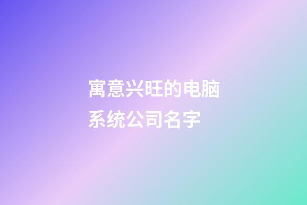 寓意兴旺的电脑系统公司名字-第1张-公司起名-玄机派