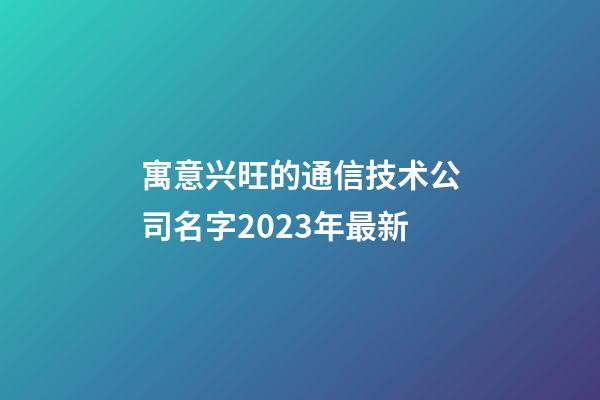 寓意兴旺的通信技术公司名字2023年最新