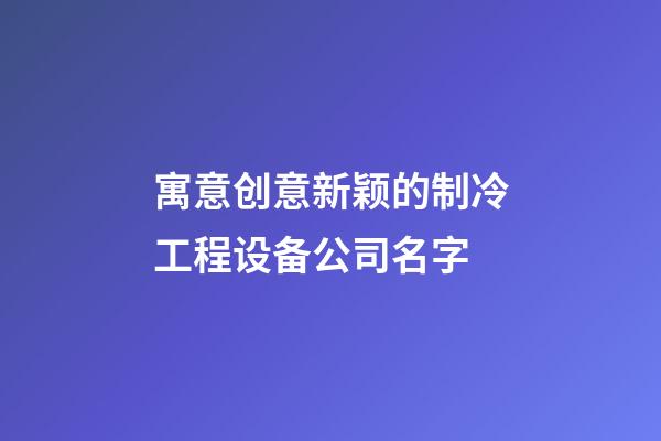 寓意创意新颖的制冷工程设备公司名字-第1张-公司起名-玄机派