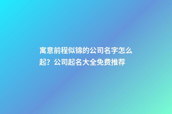 寓意前程似锦的公司名字怎么起？公司起名大全免费推荐
