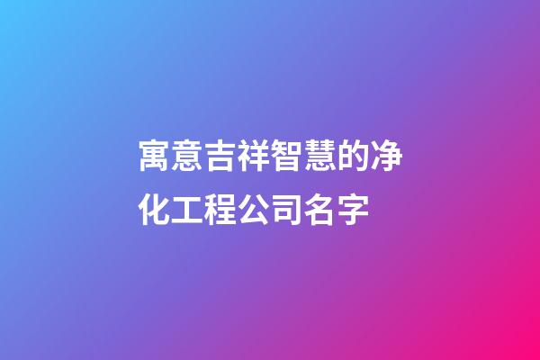 寓意吉祥智慧的净化工程公司名字-第1张-公司起名-玄机派