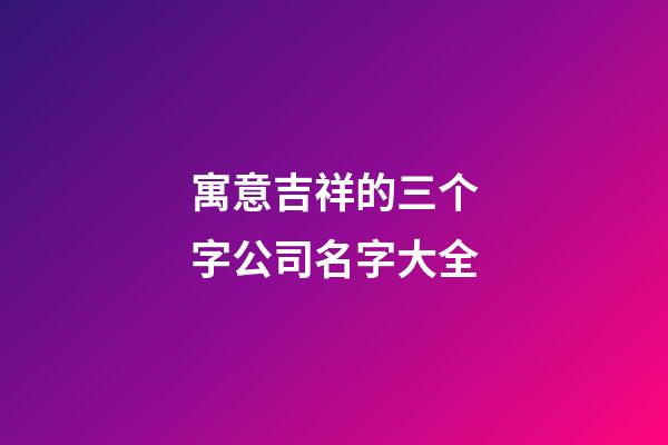 寓意吉祥的三个字公司名字大全