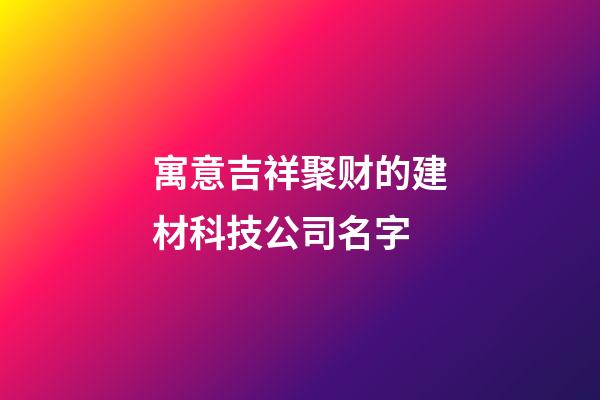 寓意吉祥聚财的建材科技公司名字-第1张-公司起名-玄机派