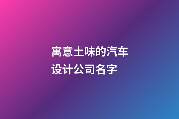 寓意土味的汽车设计公司名字-第1张-公司起名-玄机派