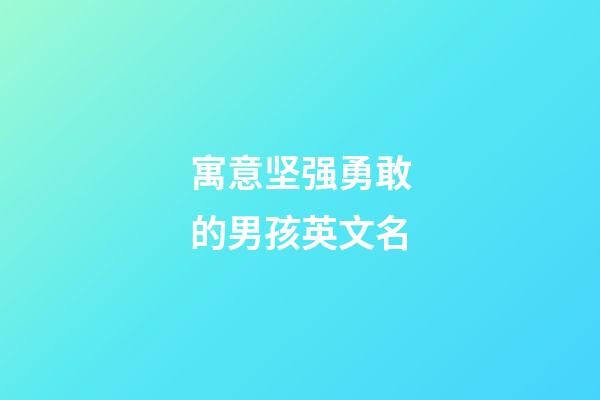 寓意坚强勇敢的男孩英文名