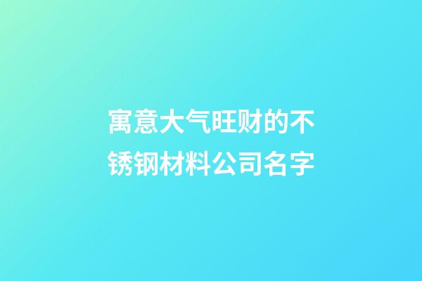 寓意大气旺财的不锈钢材料公司名字-第1张-公司起名-玄机派
