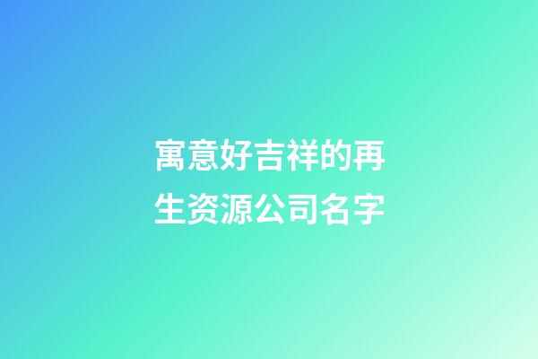寓意好吉祥的再生资源公司名字