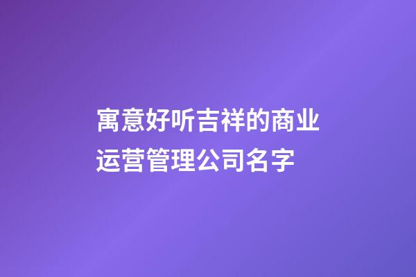 寓意好听吉祥的商业运营管理公司名字-第1张-公司起名-玄机派