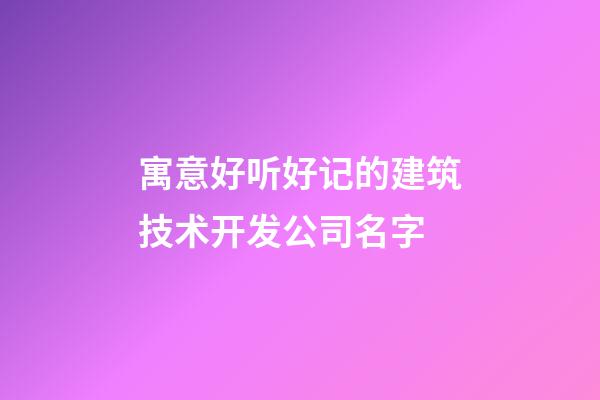 寓意好听好记的建筑技术开发公司名字-第1张-公司起名-玄机派