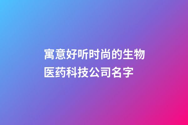 寓意好听时尚的生物医药科技公司名字-第1张-公司起名-玄机派