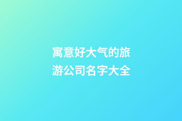 寓意好大气的旅游公司名字大全
