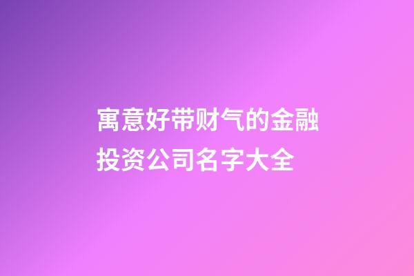 寓意好带财气的金融投资公司名字大全