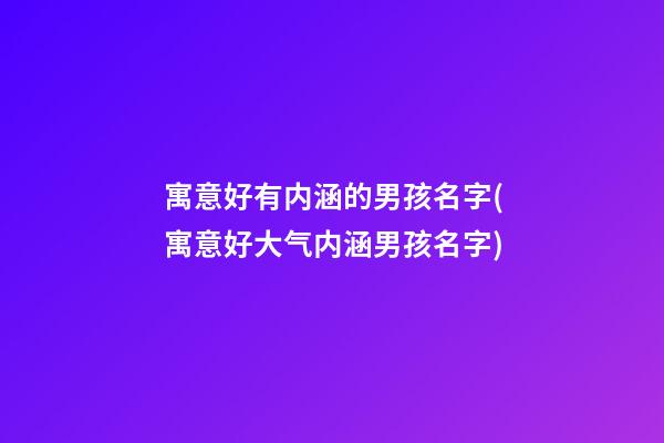 寓意好有内涵的男孩名字(寓意好大气内涵男孩名字)