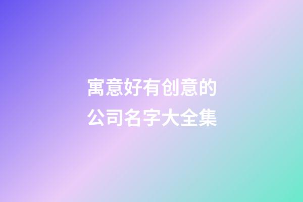 寓意好有创意的公司名字大全集-第1张-公司起名-玄机派