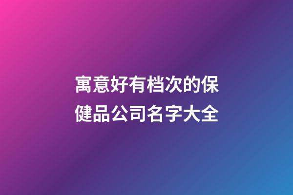 寓意好有档次的保健品公司名字大全