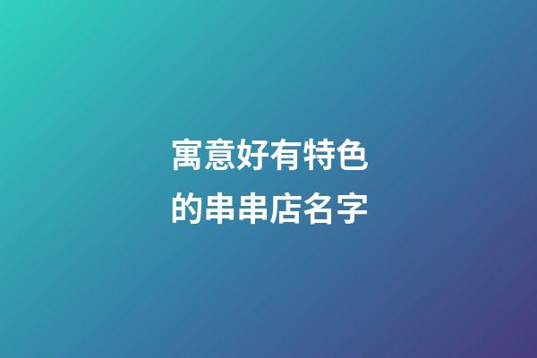 寓意好有特色的串串店名字