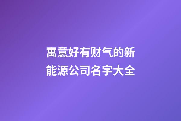 寓意好有财气的新能源公司名字大全