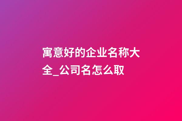 寓意好的企业名称大全_公司名怎么取-第1张-公司起名-玄机派