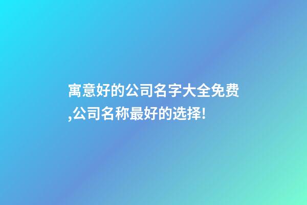 寓意好的公司名字大全免费,公司名称最好的选择!-第1张-公司起名-玄机派